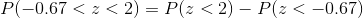 P(-0.67<z<2) = P(z<2)-P(z<-0.67)