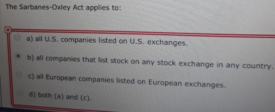 The Sarbanes-Oxley Act applies to: a) all U.S. companies listed on U.S. exchanges. b) all companies that list stock on any st