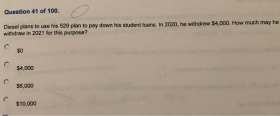 Question 41 of 100. Diesel plans to use his 529 plan to pay down his student loans. In 2020, he withdrew $4,000. How much may