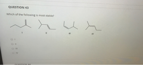 QUESTION 43 Which of the following is most stable? 11 III IV 0 0 0 0 ON LECTION 44