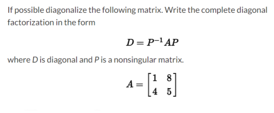If possible diagonalize the following matrix. Write the complete diagonal factorization in the form D=P-1 AP where Dis diagon