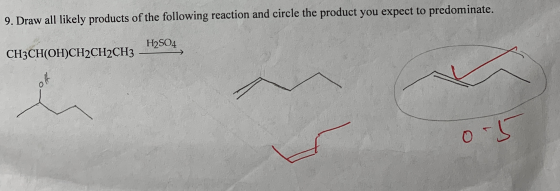 9. Draw all likely products of the following reaction and circle the product you expect to predominate. CH3CH(OH)CH2CH2CH3 H2