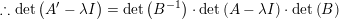 \small \therefore \mathrm{det}\left ( A'-\lambda I \right )=\mathrm{det}\left ( B^{-1} \right )\cdot \mathrm{det} \left ( A-\lambda I \right )\cdot \mathrm{det}\left ( B \right )