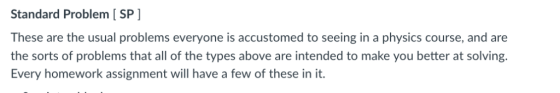 Standard Problem [ SP] These are the usual problems everyone is accustomed to seeing in a physics course, and are the sorts o
