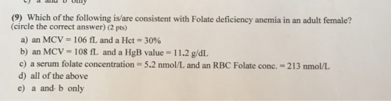 and o (9) Which of the following is/are consistent with Folate deficiency anemia in an adult female? (circle the correct answ