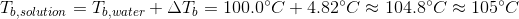 To solution = T).water + AT, = 100.0°C + 4.82 104.8°C 105°C