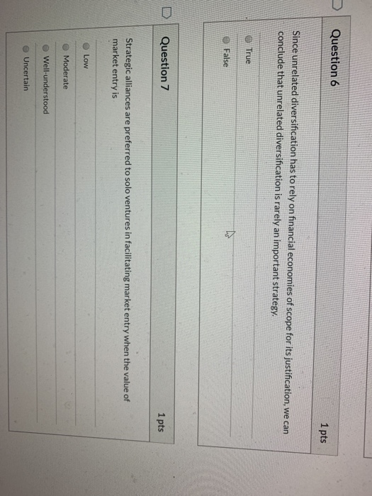 Question 6 1 pts Since unrelated diversification has to rely on financial economies of scope for its justification, we can co