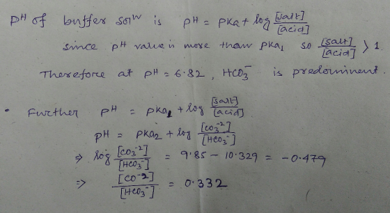 pH of buffer sow is pH = pkat log wat 1 łacia since pH value is more than pka, so (salt) 1. Therefore at pH = 6.82, HCO is pr