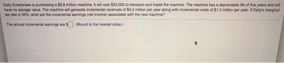 Daily Enterprises is purchasing a $9.8 million machine. It will cost $53,000 to transport and install the machine. The machin