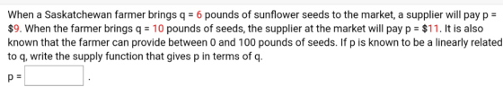 When a Saskatchewan farmer brings q = 6 pounds of sunflower seeds to the market, a supplier will pay p = $9. When the farmer