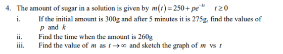 4. The amount of sugar in a solution is given by m(t) = 250+ pe 120 i. If the initial amount is 300g and after 5 minutes it