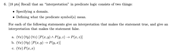 6. [18 pts] Recall that an interpretation in predicate logic consists of two things Specifying a domain. . Defining what th