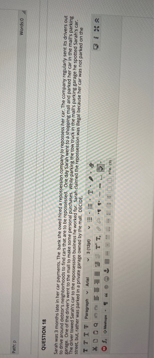Path:p Words:0 QUESTION 18 Sarah was 3 months late in her car payments. The bank she owed hired a repossession company to rep