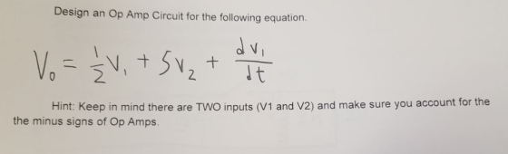 Design an Op Amp Circuit for the following equation. Hint: Keep in mind there are TWO inputs (V1 and V2) and make sure you ac