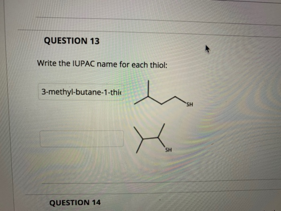 QUESTION 13 Write the IUPAC name for each thiol: 3-methyl-butane-1-thic QUESTION 14