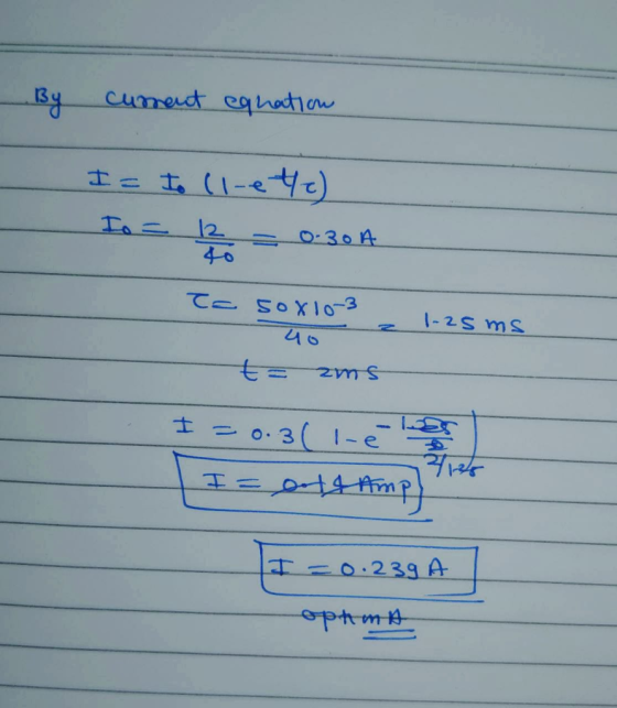 By current equation - I= to cl-ete) Io = 12 = 0.30A Ta sox10-3 = 1.25ms t=ams I=0.3( lelos 40 I=0.239 A optima