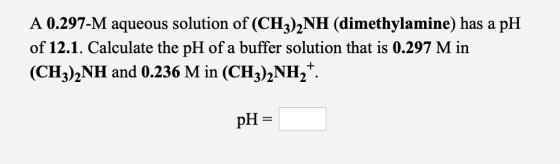 A 0.297-M aqueous solution of (CH3)2NH (dimethylamine) has a pH of 12.1. Calculate the pH of a buffer solution that is 0.297