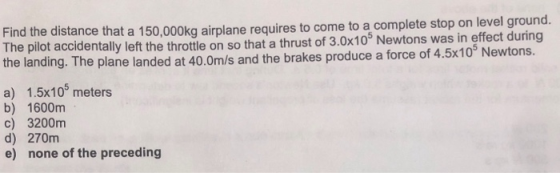 Find the dista The pilot accidentally left the throttle on so that a thrust of 3.0x105 Newtons was in effect during the landi