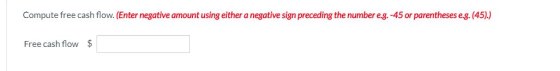 Compute free cash flow. (Enter negative amount using either a negative sign preceding the number eg.-45 or parentheses e.g. (