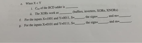 When X < Y е. Cot of the BCD adder is i. (buffers, inverters, XORS, XNORS) ii. The XORS work as f. For the inputs X-1001 and