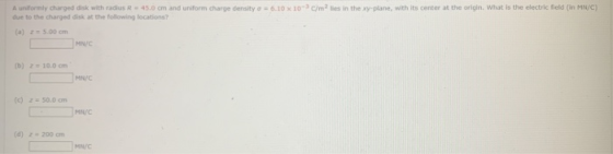 6.10 10C/m2 in the plane, with its center at the origin. What is the electric field (in MN/C) A uniformly charged dick with r