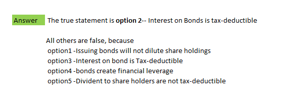 Answer the true statement is option 2--Interest on Bonds is tax-deductible All others are false, because option1 - Issuing bo