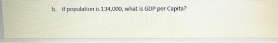 b. If population is 134,000, what is GDP per Capita?