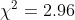 \chi^{2}=2.96