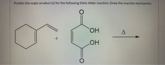 Predict the major product (s) for the following Diels-Alder reaction. Draw the reaction mechanism. о ОН д + ОН о