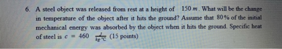 6. A steel object was released from rest at a height of 150 m. What will be the change in temperature of the object after it
