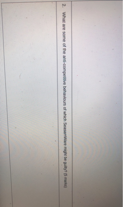 2. What are some of the anti-competitive behaviours of which SeasamWare might be guilty? (5 marks)