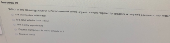 Question 20 Which of the following property is not possessed by the organic solvent required to separate an organic compound