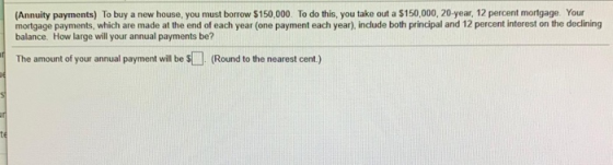 (Annuity payments) To buy a new house, you must borrow $150,000. To do this, you take out a $150,000, 20 year, 12 percent mor