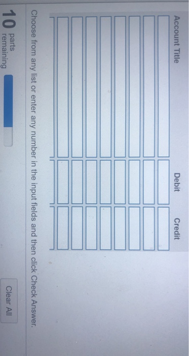 Account Title Debit Credit Choose from any list or enter any number in the input fields and then click Check Answer. 10 parts