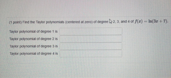 (1 point) Find the Taylor polynomials (centered at zero) of degree h 2, 3, and 4 of f(x) = ln(3x + 7). Taylor polynomial of d