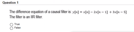 Question 1 The difference equation of a causal filter is: y[n] = x[n] – 2x[n – 1] + 3x[n – 5] The filter is an IR filter. Tru