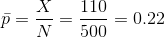 \bar p = \frac{X}{N} = \frac{ 110}{ 500} = 0.22