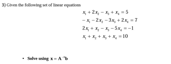 3) Given the following set of linear equations X, + 2 x, – x3 + xy = 5 - X. - 2x2 – 3x3 + 2 x, = 7 2x + x, - xz - 5x, = -1 X,