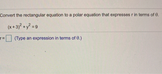 Convert the rectangular equation to a polar equation that expresses r in terms of . (x+3)2 + y² =9 (Type an expression in ter