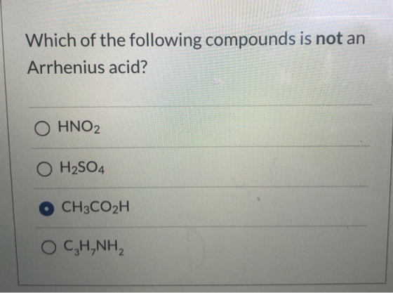Which of the following compounds is not an Arrhenius acid? O HNO2 O H2SO4 CH3CO2H OCH NH2
