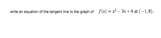 write an equation of the tangent line to the graph of f(x) = x2 – 3x+4 at (-1,8).