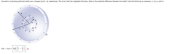 Concentric conducting spherical shells carry charges and Q, respectively. The inner she has neg bie thickness, what s the potential difference between ee she s? Use e fol ing as necessary-k, a and ие) _ и,.lk吡..히