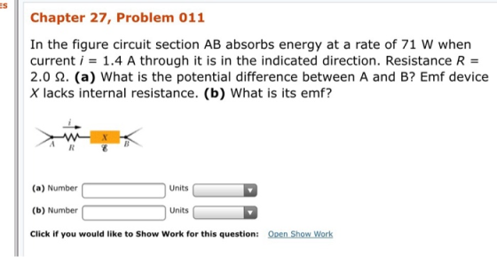 ES Chapter 27, Problem 011 In the figure circuit section AB absorbs energy at a rate of 71 W when current i 1.4 A through it