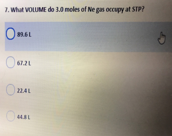 7. What VOLUME do 3.0 moles of Ne gas occupy at STP? 089.6L 67.2 L 67.21 22.41 44.8 L