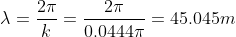 \lambda =\frac{2 \pi}{k}= \frac{2 \pi }{0.0444 \pi}= 45.045 m