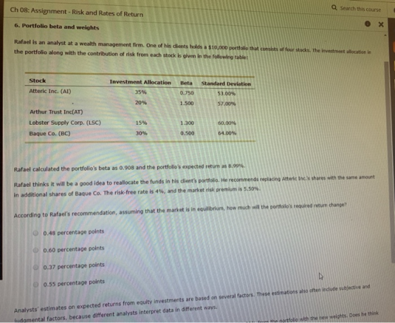 Ch 08: Assignment - Risk and Rates of Return Search this course 6. Portfolio beta and weights Rafael is an analyst at a wealt