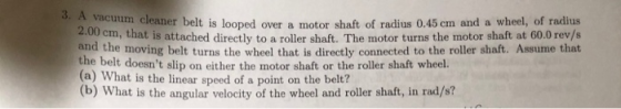 3. A vacuum cleaner belt is looped over a eaner belt is looped over a motor shaft of radius 0.45 cm and a wheel, of radius ,