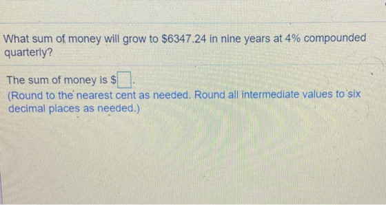 What sum of money will grow to $6347.24 in nine years at 4% compounded quarterly? The sum of money is $ (Round to the nearest