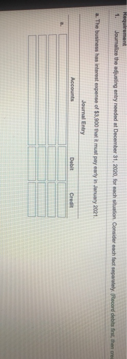 Requirement Joumalize the adjusting entry needed at December 31, 2020, for each situation. Consider each fact separately. (Re