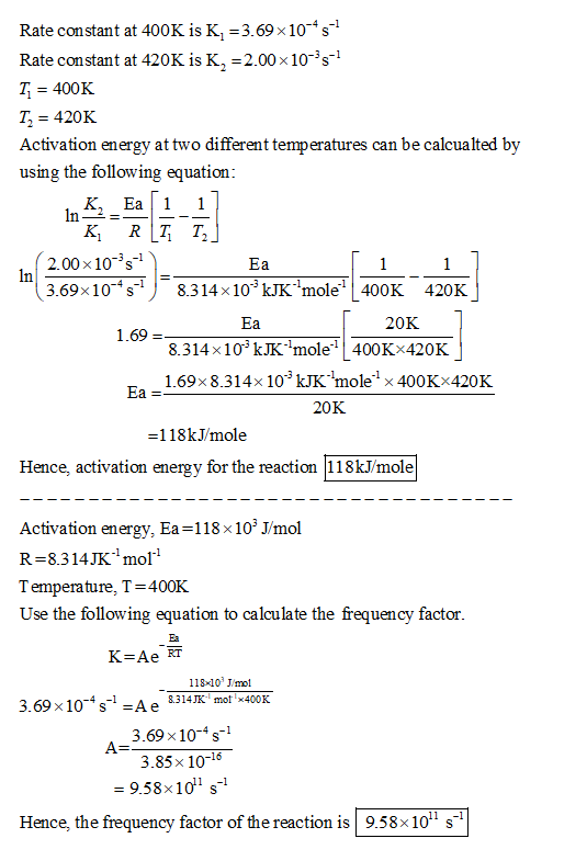 In Rate constant at 400K is k, =3.69 x 10-45-7 Rate constant at 420K is K, =2.00x10-25-1 T1 = 400K T = 420K Activation energy
